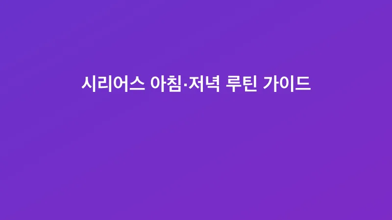시리어스 아침·저녁 루틴 가이드