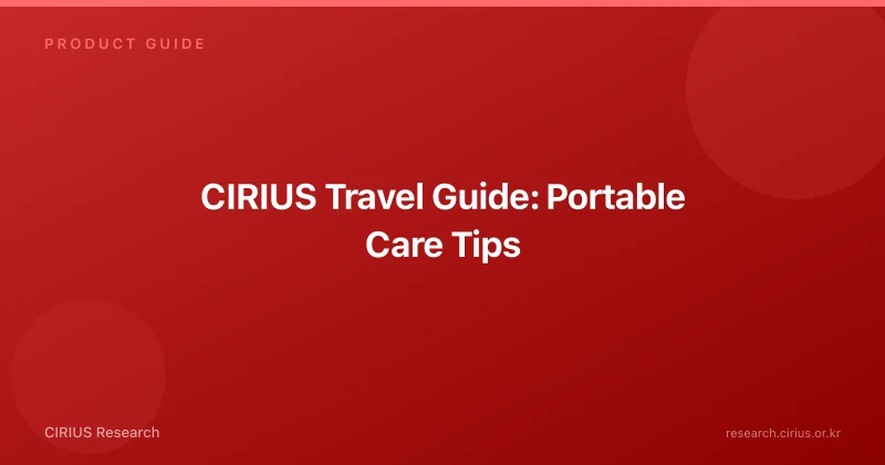 CIRIUS Travel Guide: Portable Care Tips